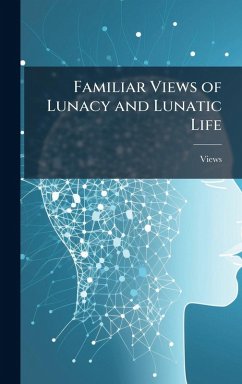 Cover Familiar Views of Lunacy and Lunatic Life