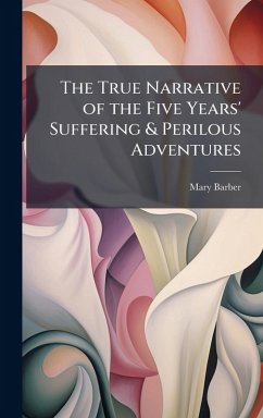 The True Narrative of the Five Years' Suffering & Perilous Adventures - Barber, Mary