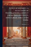 Lusus academici, a selection of translations, chiefly from English poets, into Greek and Latin verse Lusus academici, a selection of translations, chiefly from English poets, into Greek and Latin verse