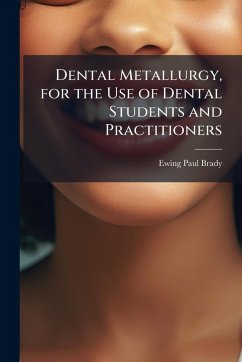 Dental Metallurgy, for the Use of Dental Students and Practitioners - Brady, Ewing Paul Dental Metallurgy, for the Use of Dental Students and Practitioners - Brady, Ewing Paul