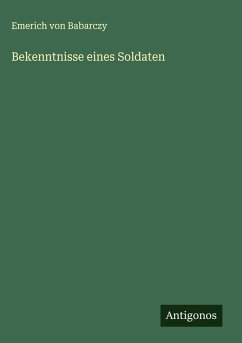 Bekenntnisse eines Soldaten - Babarczy, Emerich Von Bekenntnisse eines Soldaten - Babarczy, Emerich Von