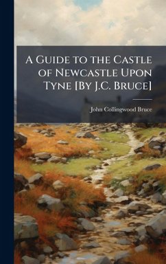 A Guide to the Castle of Newcastle Upon Tyne [By J.C. Bruce] - Bruce, John Collingwood