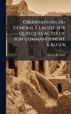 Observations du gÃ(c)nÃ(c)ral Clauzel sur quelques actes de son commandement Ã Alger