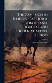The Campaign in Illinois; Last Joint Debate; and, Douglas and Lincoln at Alton, Illinois