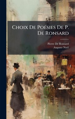 Choix De PoÃ(c)sies De P. De Ronsard - De Ronsard, Pierre; Noël, Auguste