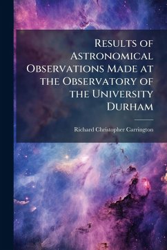 Results of Astronomical Observations Made at the Observatory of the University Durham - Carrington, Richard Christopher