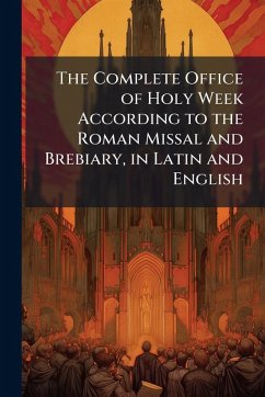 The Complete Office of Holy Week According to the Roman Missal and Brebiary, in Latin and English The Complete Office of Holy Week According to the Roman Missal and Brebiary, in Latin and English