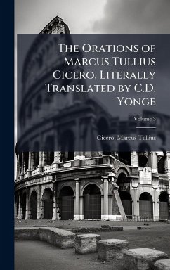 Cover The Orations of Marcus Tullius Cicero, Literally Translated by C.D. Yonge
