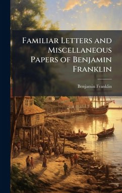 Familiar Letters and Miscellaneous Papers of Benjamin Franklin - Franklin, Benjamin