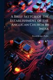 A Brief Sketch of the Establishment of the Anglican Church in India