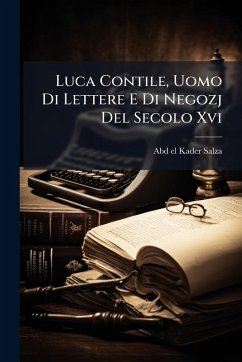 Luca Contile, Uomo Di Lettere E Di Negozj Del Secolo Xvi - Salza, Abd-El-Kader