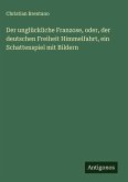 Der unglückliche Franzose, oder, der deutschen Freiheit Himmelfahrt, ein Schattenspiel mit Bildern Der unglückliche Franzose, oder, der deutschen Freiheit Himmelfahrt, ein Schattenspiel mit Bildern
