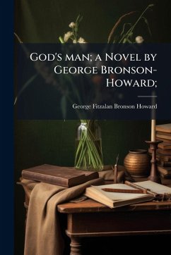 God's man; a Novel by George Bronson-Howard; - Howard, George Fitzalan Bronson God's man; a Novel by George Bronson-Howard; - Howard, George Fitzalan Bronson
