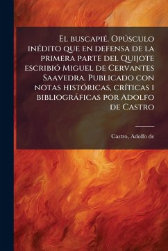 El buscapiÃ(c). OpÃ°sculo inÃ(c)dito que en defensa de la primera parte del Quijote escribiÃ3 Miguel de Cervantes Saavedra. Publicado con notas histÃ3ricas, crÃ-ticas i bibliogràficas por Adolfo de Castro