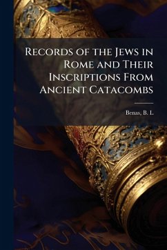 Records of the Jews in Rome and Their Inscriptions From Ancient Catacombs - L, Benas B Records of the Jews in Rome and Their Inscriptions From Ancient Catacombs - L, Benas B