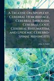 A Treatise On Apoplexy, Cerebral Hemorrhage, Cerebral Embolism, Cerebral Gout, Cerebral Rheumatism, and Epidemic Cerebro-Spinal Meningitis A Treatise On Apoplexy, Cerebral Hemorrhage, Cerebral Embolism, Cerebral Gout, Cerebral Rheumatism, and Epidemic Cerebro-Spinal Meningitis