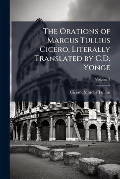 Cover The Orations of Marcus Tullius Cicero, Literally Translated by C.D. Yonge