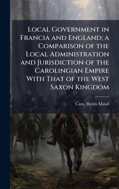 Cover Local Government in Francia and England; a Comparison of the Local Administration and Jurisdiction of the Carolingian Empire With That of the West Saxon Kingdom