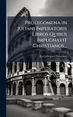 Prolegomena in Juliani Imperatoris Libros Quibus Impugnavit Christianos... Prolegomena in Juliani Imperatoris Libros Quibus Impugnavit Christianos...