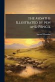 The Months Illustrated by pen and Pencil The Months Illustrated by pen and Pencil