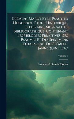 Cover ClÃ(c)ment Marot Et Le Psautier Huguenot, Ã‰tude Historique, LittÃ(c)raire, Musicale Et Bibliographique, Contenant Les MÃ(c)lodies Primitives Des Psaumes Et Des SpÃ(c)cimens D'harmonie De ClÃ(c)ment Jannequin ... Etc