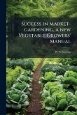 Success in Market-gardening, a new Vegetable Growers' Manual