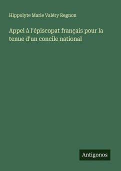 Appel à l'épiscopat français pour la tenue d'un concile national - Regnon, Hippolyte Marie Valéry Appel à l'épiscopat français pour la tenue d'un concile national - Regnon, Hippolyte Marie Valéry