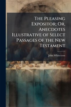 Cover The Pleasing Expositor; Or, Anecdotes Illustrative of Select Passages of the New Testament