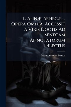 L. AnnÃ]i SenecÃ] ... Opera Omnia. Accessit a Viris Doctis Ad Senecam Annotatorum Dilectus - Seneca, Lucius Annaeus