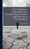 Utilitarianism Explained and Exemplified in Moral and Political Government