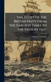 The Story of the British Navy From the Earliest Times to the Present day;