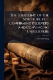 The Fulfilling of the Scripture, for Confirming Believers and Convincing Unbelievers The Fulfilling of the Scripture, for Confirming Believers and Convincing Unbelievers
