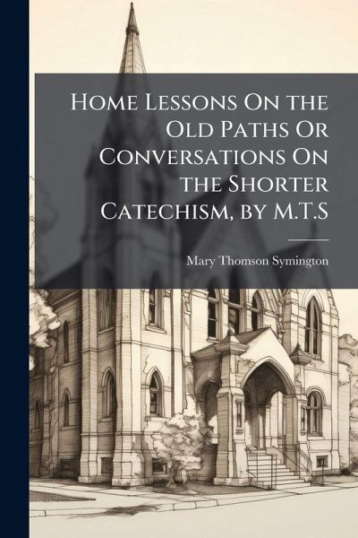 Home Lessons On the Old Paths Or Conversations On the Shorter Catechism, by M.T.S