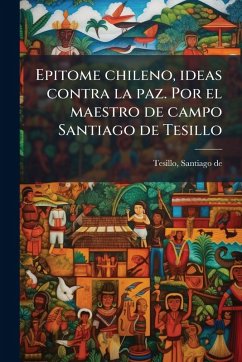 Cover Epitome chileno, ideas contra la paz. Por el maestro de campo Santiago de Tesillo