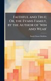 Faithful and True; Or, the Evans Family, by the Author of 'win and Wear'