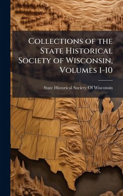 Collections of the State Historical Society of Wisconsin, Volumes 1-10 Collections of the State Historical Society of Wisconsin, Volumes 1-10