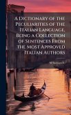 A Dictionary of the Peculiarities of the Italian Language, Being a Collection of Sentences From the Most Approved Italian Authors