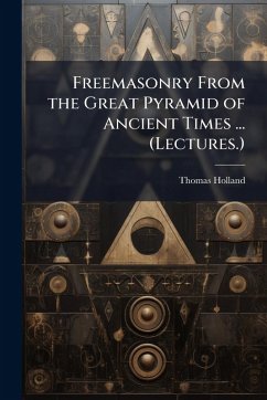 Freemasonry From the Great Pyramid of Ancient Times ... (Lectures.) - Holland, Thomas