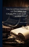 The Scottish Friend of Frederic the Great, the Last Earl Marischall The Scottish Friend of Frederic the Great, the Last Earl Marischall