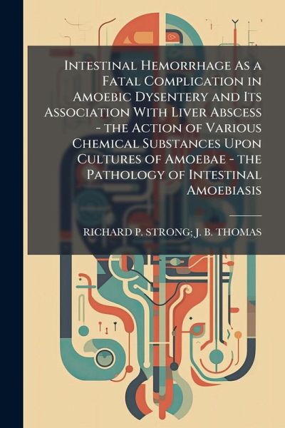 Intestinal Hemorrhage As a Fatal Complication in Amoebic Dysentery and Its Association With Liver Abscess - the Action of Various Chemical Substances Upon Cultures of Amoebae - the Pathology of Intestinal Amoebiasis Intestinal Hemorrhage As a Fatal Complication in Amoebic Dysentery and Its Association With Liver Abscess - the Action of Various Chemical Substances Upon Cultures of Amoebae - the Pathology of Intestinal Amoebiasis