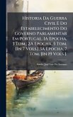 Historia Da Guerra Civil E Do Estabelecimento Do Governo Parlamentar Em Portugal. 1A Epocha, 3 Tom.; 2A Epocha, 5 Tom. [In 7 Vols.];3A Epocha, 7 Tom. [In 19 Vols.].