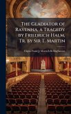 The Gladiator of Ravenna, a Tragedy by Friedrich Halm, Tr. by Sir T. Martin