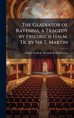 The Gladiator of Ravenna, a Tragedy by Friedrich Halm, Tr. by Sir T. Martin - Muench-Bellinghausen, Eligius Franz J
