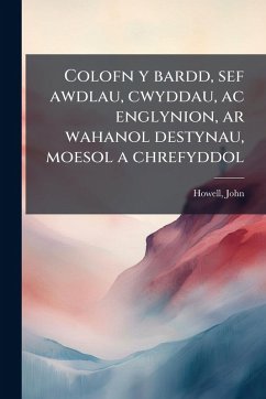 Colofn y bardd, sef awdlau, cwyddau, ac englynion, ar wahanol destynau, moesol a chrefyddol - John, Howell Colofn y bardd, sef awdlau, cwyddau, ac englynion, ar wahanol destynau, moesol a chrefyddol - John, Howell