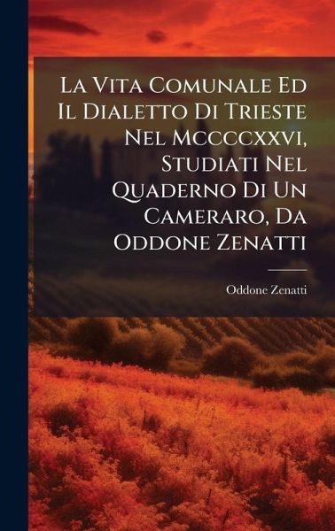 La Vita Comunale Ed Il Dialetto Di Trieste Nel Mccccxxvi, Studiati Nel Quaderno Di Un Cameraro, Da Oddone Zenatti La Vita Comunale Ed Il Dialetto Di Trieste Nel Mccccxxvi, Studiati Nel Quaderno Di Un Cameraro, Da Oddone Zenatti