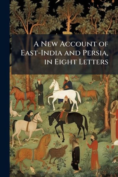 A New Account of East-India and Persia, in Eight Letters A New Account of East-India and Persia, in Eight Letters