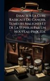 Essai Sur La Cure Radicale Du Cancer, Tumeurs Malignes Et De La Syphilis Par Un Nouveau ProcÃ(c)dÃ(c)