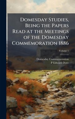 Domesday Studies, Being the Papers Read at the Meetings of the Domesday Commemoration 1886 - Domesday Commemoration; Dove, P Edward