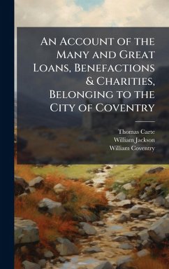 An Account of the Many and Great Loans, Benefactions & Charities, Belonging to the City of Coventry - Carte, Thomas; Jackson, William; Coventry, William