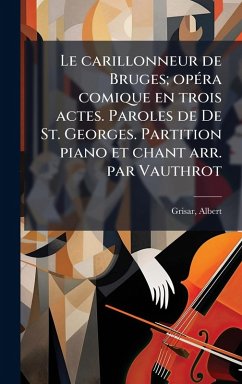 Le carillonneur de Bruges; opÃ(c)ra comique en trois actes. Paroles de De St. Georges. Partition piano et chant arr. par Vauthrot - Grisar, Albert